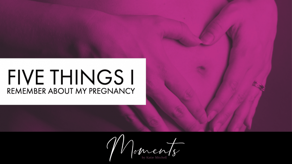 Five things i remember about my pregnancy